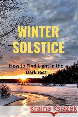 Winter Solstice: How to Find Light in the Darkness Joe Mitchell   9798370713613 Independently Published