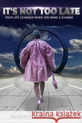It's NOT too late: Life changes when you make a change Jacquelyn Jackson Douglas   9798370753336 Independently Published