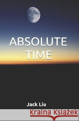 Absolute Time: Criticism of Relativity Edward Liu Jack Liu  9798370823480 Independently Published