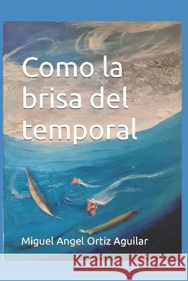 Como la brisa del temporal Miguel Angel Ortiz Aguilar 9798370871252