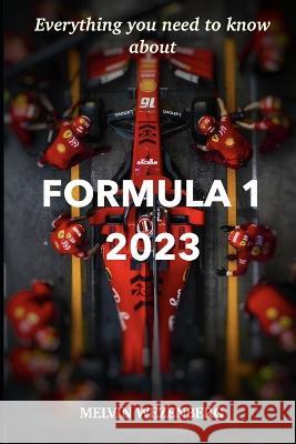Everything You Need To Know About Formula 1 2023 Melvin Wezenberg   9798370882708 Independently Published
