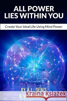 All Power Lies Within You: Create Your Ideal Life Using Mind Power VI Broadnax A L Denis  9798370939747 Independently Published