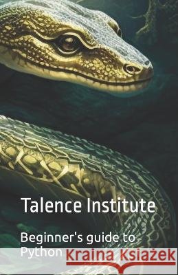 Beginner's guide to Python Talence Institute   9798371002426 Independently Published