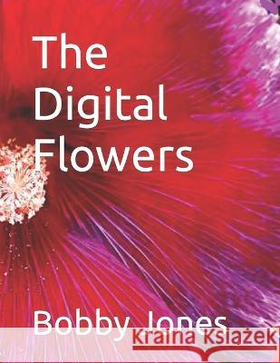 The Digital Flowers Bobby J Jones   9798371016171 Independently Published