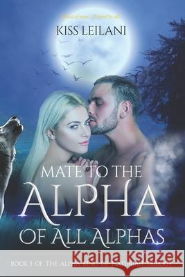 Mate To The Alpha Of All Alphas Kiss Leilani 9798371078889
