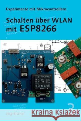 Schalten uber WLAN mit ESP8266 Joerg Bischof   9798371113924 Independently Published