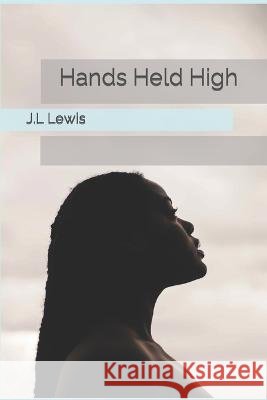 Hands Held High J L Lewis 9798371206237 Independently Published
