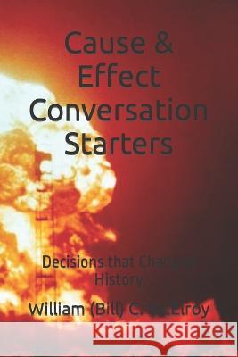 Cause & Effect Conversation Starters: Decisions that Changed History William (Bill) C McElroy   9798371224248 Independently Published