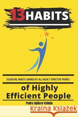 13 Habits of Highly Efficient People: Essential Habits Shared by All Highly Effective People Pedro Agüero Vallejo 9798371253316