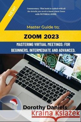 Zoom: Mastering Virtual Meetings: A comprehensive guide to using Zoom. Dorothy Daniels   9798371524904 Independently Published