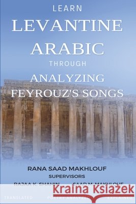 Learn Levantine Arabic Through Analyzing Feyrouz's Songs Shahin, Rajaa, Makhlouf, Saad, Makhlouf, Rana 9798371599711