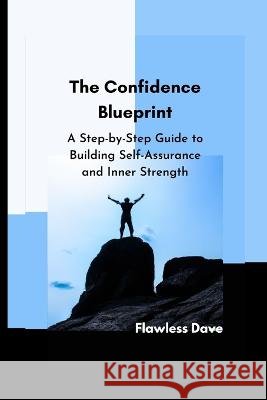 The Confidence Blueprint: A Step-by-Step Guide to Building Self-Assurance and Inner Strength Flawless Dave 9798371602527