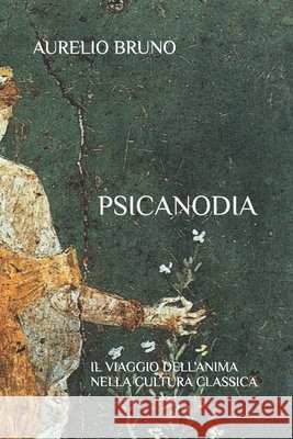 Psicanodia, Il Viaggio Dell'anima Nella Cultura Classica Aurelio Bruno   9798371634191 Independently Published