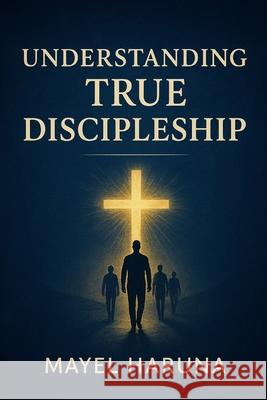 Understanding True Discipleship Mayel Haruna 9798371725370