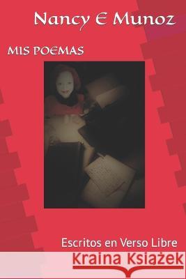 MIS Poemas: Escritos en Verso Libre Nancy Elena Munoz   9798371730947