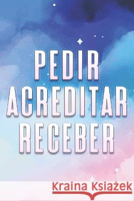 Pedir Acreditar Receber: O que desejamos e em que acreditamos, Recebê-lo-emos Sherry Lee 9798371793225