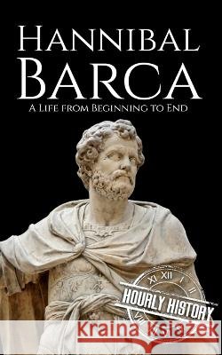 Hannibal Barca: A Life from Beginning to End Hourly History 9798371835406 Independently Published