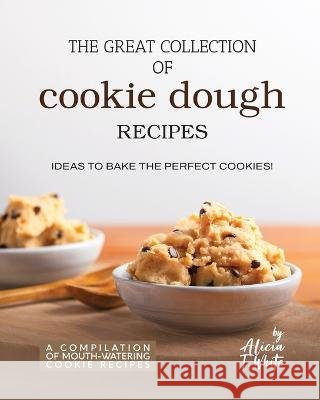 The Great Collection of Cookie Dough Recipes: Ideas To Bake the Perfect Cookies! Alicia T White 9798371837202 Independently Published
