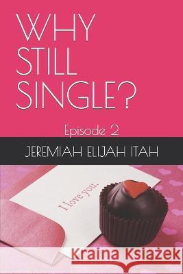 Why Still Single?: Episode 2 Jeremiah Elijah Itah 9798371861849 Independently Published