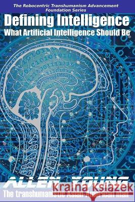 Defining Intelligence: What Artificial Intelligence Should Be Allen Young 9798372014268