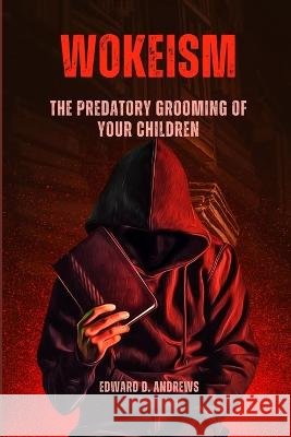 Wokeism: The Predatory Grooming of Your Children Edward D Andrews   9798372029101 Independently Published