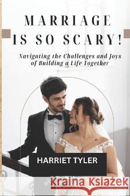Marriage is So Scary!: Navigating the Challenges and Joys of Building a Life Together Harriet Tyler 9798372068544