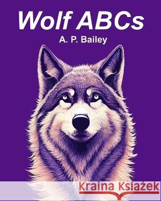 Wolf ABCs: A Wolf-Inspired Children's Alphabet Book (Illustrated) A P Bailey 9798372098381 Independently Published