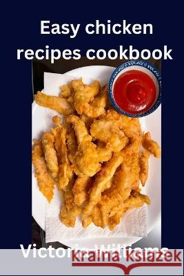 Easy chicken recipes cookbook Victoria Williams 9798372128316