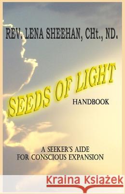 Seeds of Light Handbook: A Seeker's Aide for Conscious Expansion Eileen Sheehan, REV Lena Sheehan 9798372256736 Independently Published
