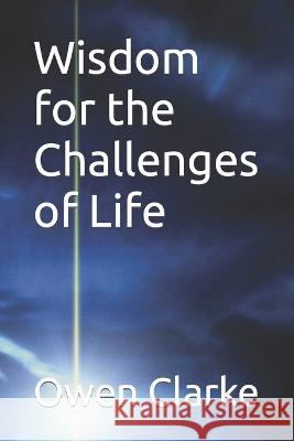 Wisdom for the Challenges of Life Owen Clarke 9798372329553 Independently Published