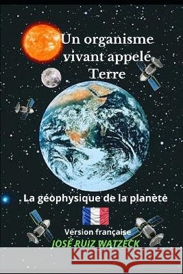 Un organisme vivant appele Terre: La geophysique de la planete Jose Ruiz Watzeck   9798372336278 Independently Published