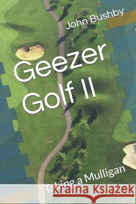 Geezer Golf II: Taking a Mulligan John M Bushby 9798372422018 Independently Published
