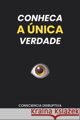 Conheca a Unica Verdade Consciencia Disruptiva 9798372434875 Independently Published