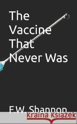 The Vaccine That Never Was F W Shannon   9798372472389 Independently Published