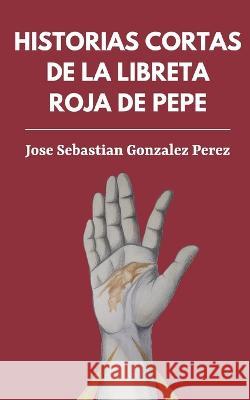 Historias cortas de la libreta roja de Pepe Swietenia Valentina Gonzalez Perez Valeria Estrada Orozco Jose Sebastian Gonzalez Perez 9798372476509 Independently Published