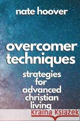 Overcomer Techniques: Strategies for Advanced Christian Living Nate Hoover   9798372476516 Independently Published