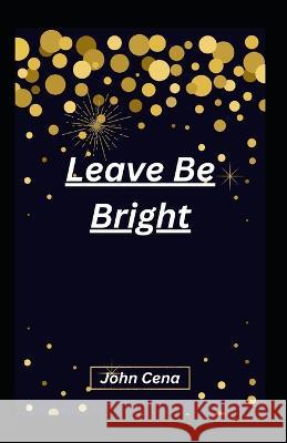 Leave Be Bright John Cena   9798372541702