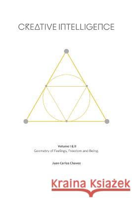 Creative Intelligence: Geometry of Feelings, Freedom and Being. Juan Carlos Chavez   9798372613577