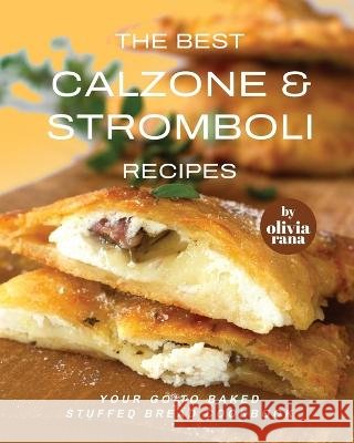 The Best Calzone & Stromboli Recipes: Your Go-To Baked Stuffed Bread Cookbook Olivia Rana   9798372617889