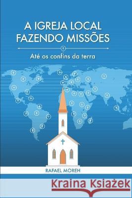 A Igreja Local Fazendo Missoes: Ate os confins da terra Sidiney Jones Ribeiro Thiago Fonseca Rafael de Souza Ribeiro 9798372813199 Independently Published