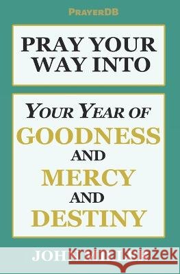 Pray Your Way Into Your Year of Goodness and Mercy and Destiny Prayerdb Books John Miller  9798372830523