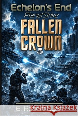 Echelon's End: PlanetStrike 2: Fallen Crown E Robert Dunn   9798372838789 Independently Published