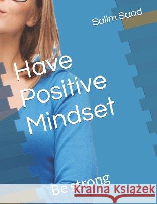 Have Positive Mindset: Be strong Salim Saad   9798372874497