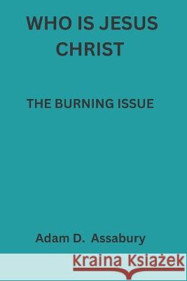 Who Is Jesus Christ: The Burning Issue Adam Assabury   9798372935174 Independently Published