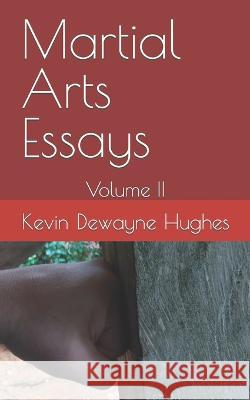 Martial Arts Essays: Volume II Kevin Dewayne Hughes   9798372948112 Independently Published