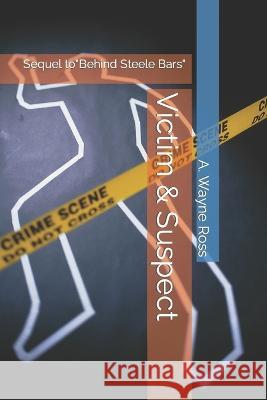 Victim & Suspect: Sequel to Behind Steele Bars A Wayne Ross   9798372950672 Independently Published