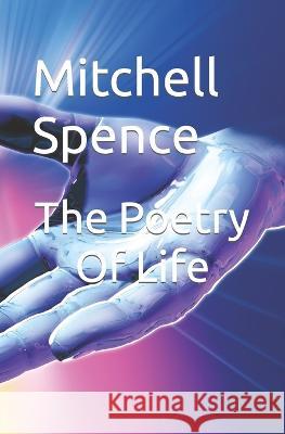 The Poetry Of Life Mitchell Spence   9798373068376 Independently Published