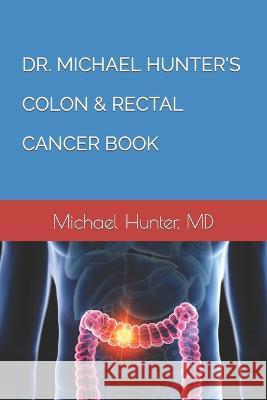 Dr. Michael Hunter's Colon & Rectal Cancer Book Michael Hunter, MD   9798373085595 Independently Published