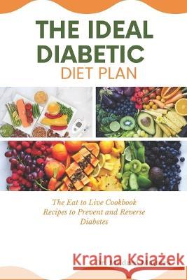 The Ideal Diabetic Diet Plan: The Eat to Live Cookbook Recipes to Prevent and Reverse Diabetes Dr Mildred Mattera   9798373141505 Independently Published