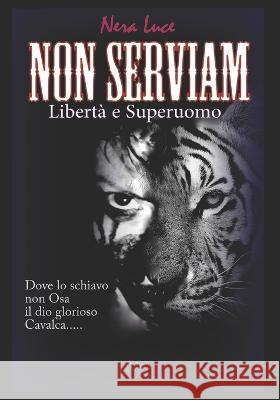 NON SERVIAM. Liberta e Superuomo: Dove lo Schiavo non osa il Dio glorioso Cavalca Nera Luce   9798373151122